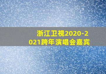 浙江卫视2020-2021跨年演唱会嘉宾