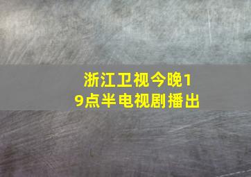 浙江卫视今晚19点半电视剧播出