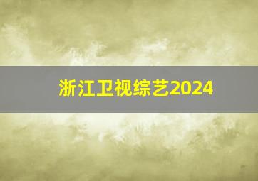 浙江卫视综艺2024