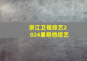 浙江卫视综艺2024暑期档综艺