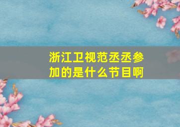 浙江卫视范丞丞参加的是什么节目啊