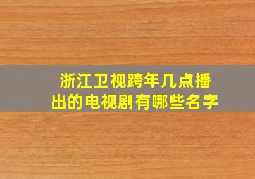 浙江卫视跨年几点播出的电视剧有哪些名字