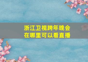 浙江卫视跨年晚会在哪里可以看直播