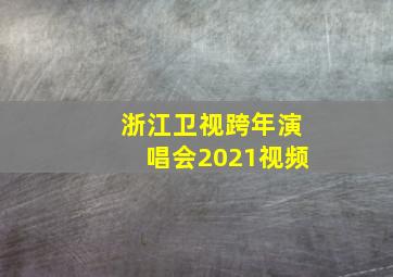 浙江卫视跨年演唱会2021视频