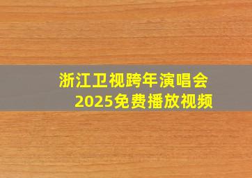 浙江卫视跨年演唱会2025免费播放视频