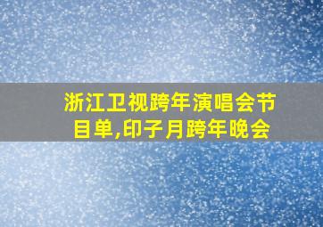 浙江卫视跨年演唱会节目单,印子月跨年晚会