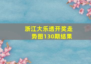 浙江大乐透开奖走势图130期结果