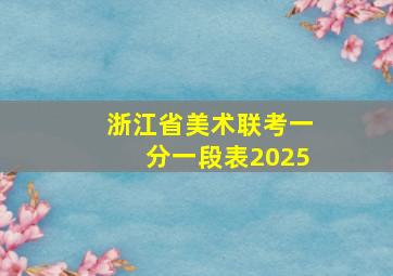 浙江省美术联考一分一段表2025