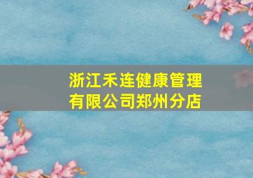 浙江禾连健康管理有限公司郑州分店