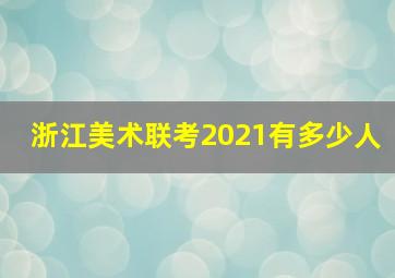 浙江美术联考2021有多少人