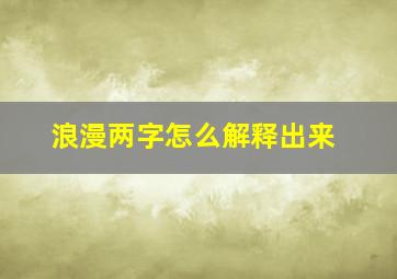 浪漫两字怎么解释出来