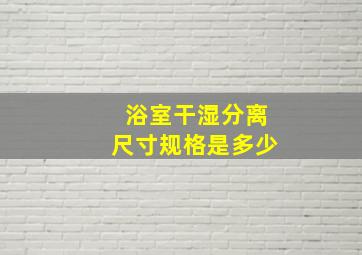 浴室干湿分离尺寸规格是多少