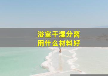 浴室干湿分离用什么材料好