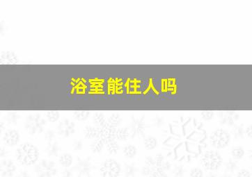 浴室能住人吗