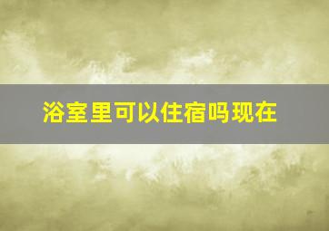 浴室里可以住宿吗现在