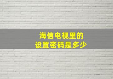 海信电视里的设置密码是多少