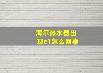 海尔热水器出现e1怎么回事