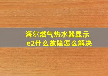 海尔燃气热水器显示e2什么故障怎么解决