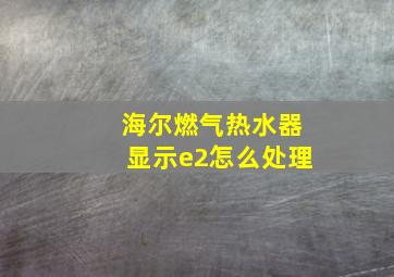 海尔燃气热水器显示e2怎么处理