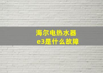 海尔电热水器e3是什么故障