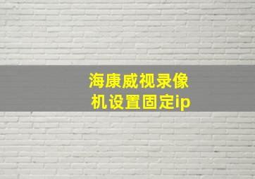 海康威视录像机设置固定ip