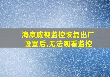 海康威视监控恢复出厂设置后,无法观看监控