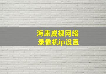 海康威视网络录像机ip设置