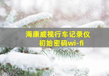 海康威视行车记录仪初始密码wi-fi