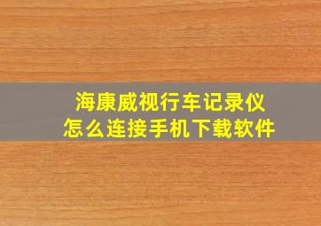 海康威视行车记录仪怎么连接手机下载软件