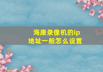 海康录像机的ip地址一般怎么设置