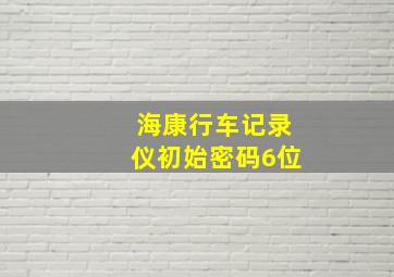 海康行车记录仪初始密码6位