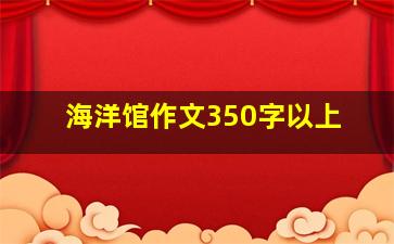 海洋馆作文350字以上