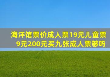 海洋馆票价成人票19元儿童票9元200元买九张成人票够吗