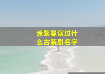 涂黎曼演过什么古装剧名字