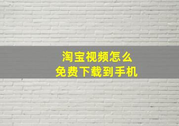 淘宝视频怎么免费下载到手机