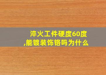 淬火工件硬度60度,能镀装饰铬吗为什么