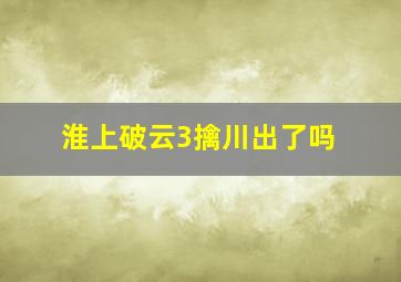 淮上破云3擒川出了吗