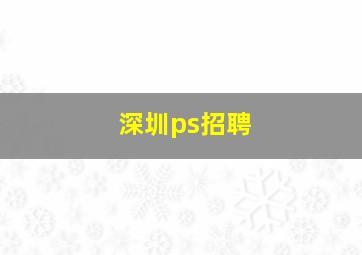 深圳ps招聘