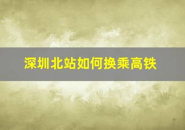 深圳北站如何换乘高铁