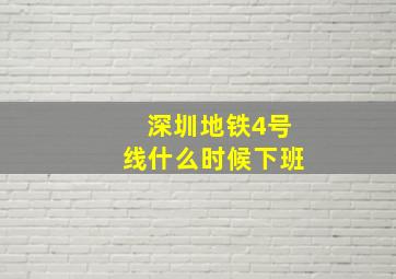 深圳地铁4号线什么时候下班