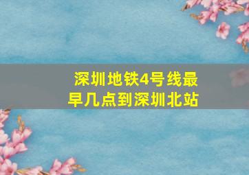 深圳地铁4号线最早几点到深圳北站