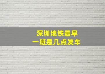 深圳地铁最早一班是几点发车