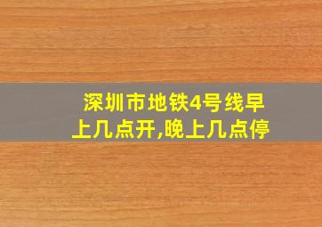 深圳市地铁4号线早上几点开,晚上几点停