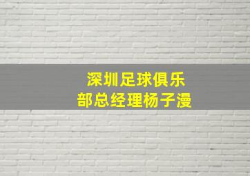 深圳足球俱乐部总经理杨子漫