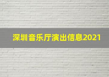 深圳音乐厅演出信息2021