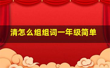 清怎么组组词一年级简单