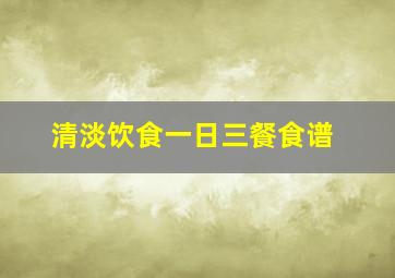 清淡饮食一日三餐食谱