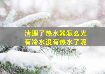 清理了热水器怎么光有冷水没有热水了呢