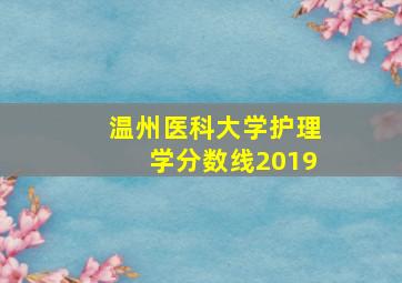 温州医科大学护理学分数线2019