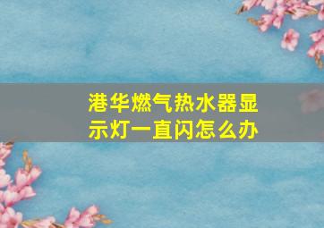 港华燃气热水器显示灯一直闪怎么办